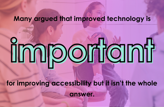 Many argued that improved technology is important for improving accessibility but it isn't the whole answer.