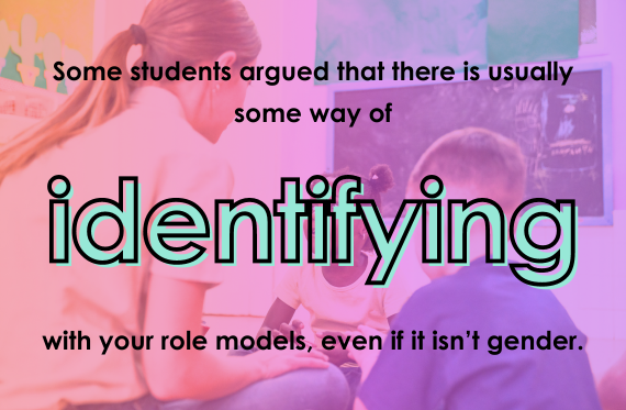 Some students argued that there is usually some way of identifying with your role models, even if it isn't gender.