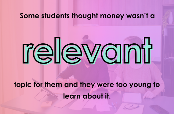 Some students thought money wasn't a relevant topic for them and they were too young to learn about it.