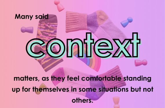 Many said context matters, as they feel comfortable standing up for themselves in some situations but not others.