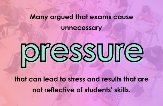 Many argued that exams cause unnecessary pressure that can lead to stress and results that are not reflective of students' skills.