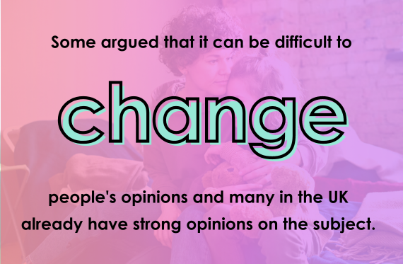 Some argued that it can be difficult to change people's opinions and many in the UK already have strong opinions on the subject.