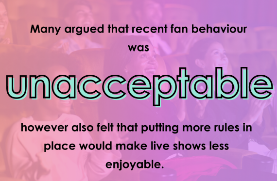 Many argued that recent fan behaviour was unacceptable however also felt that putting more rules in place would make live shows less enjoyable.