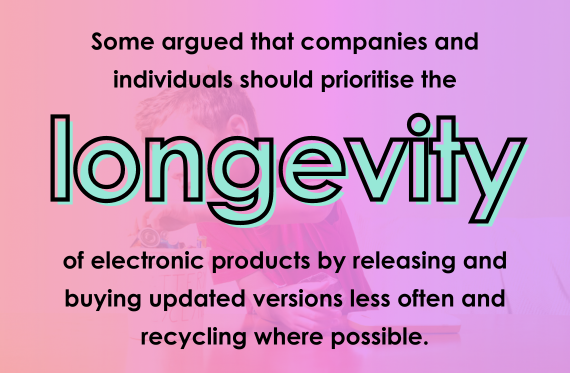 Some argued that companies and individuals should prioritise the longevity of electronic products by releasing and buying updated versions less often and recycling where possible.