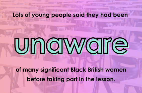 Lots of young people said they had been unaware of many significant Black British women before taking part in the lesson.
